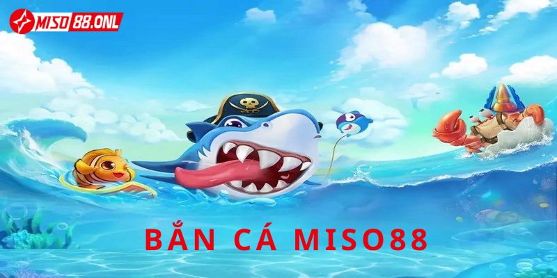 Đôi nét về bắn cá Miso88